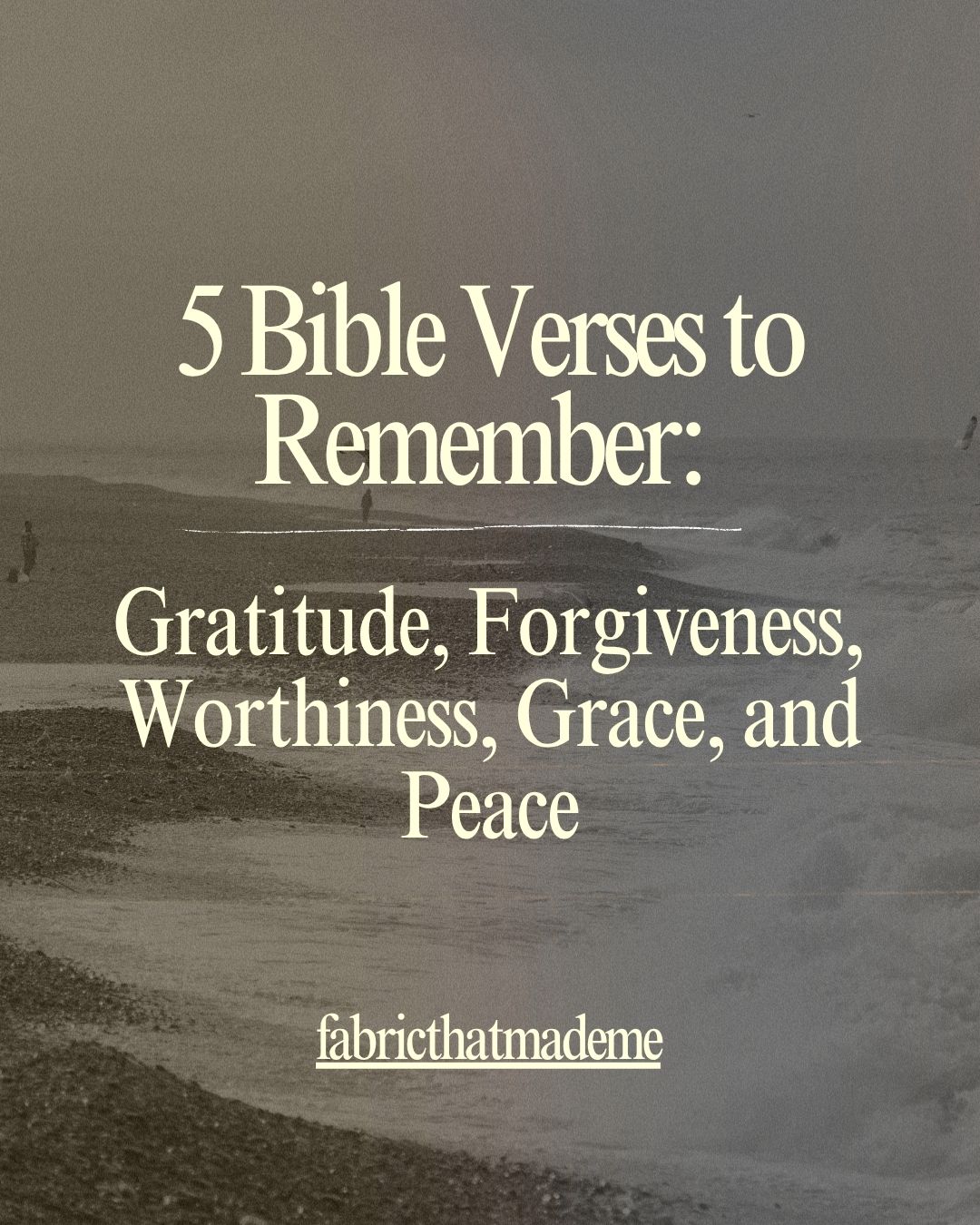 A neutral, minimalist quote graphic with the title “5 Bible Verses to Remember: Gratitude, Forgiveness, Worthiness, Grace, and Peace” in cream text over a muted beach background, with the credit fabricthatmademe| Skelly